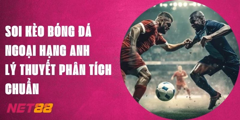 Soi Kèo Bóng Đá Ngoại Hạng Anh Net88 - Lý Thuyết Phân Tích